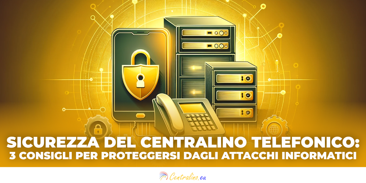 Sicurezza del Centralino Telefonico: 3 Consigli per Proteggersi dagli Attacchi Informatici